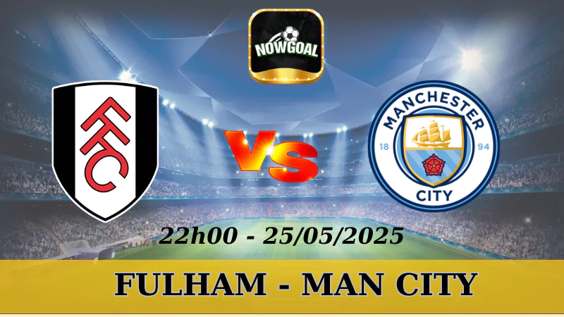 Kèo Hôm Nay NHA - Fulham Vs Man City, 25/5/2025